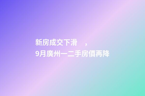 新房成交下滑，9月廣州一二手房價再降